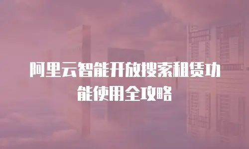 阿里云智能开放搜索租赁功能使用全攻略