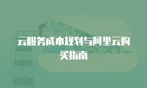 云服务成本规划与阿里云购买指南