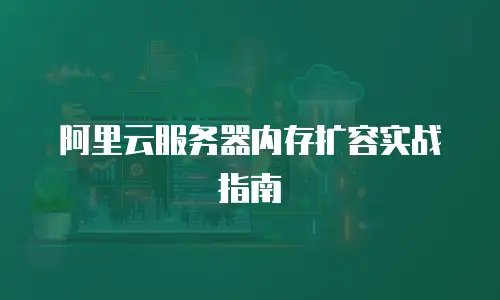 阿里云服务器内存扩容实战指南