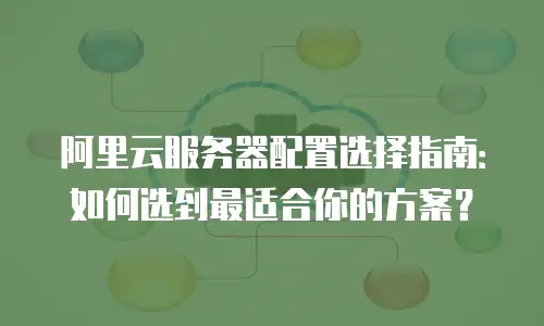 阿里云服务器配置选择指南：如何选到最适合你的方案？