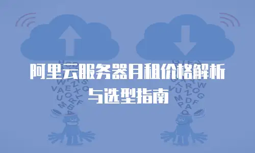 阿里云服务器月租价格解析与选型指南