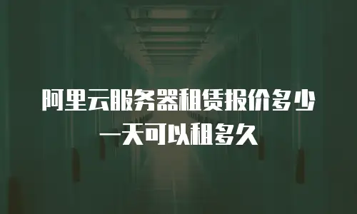 阿里云服务器租赁报价多少一天可以租多久