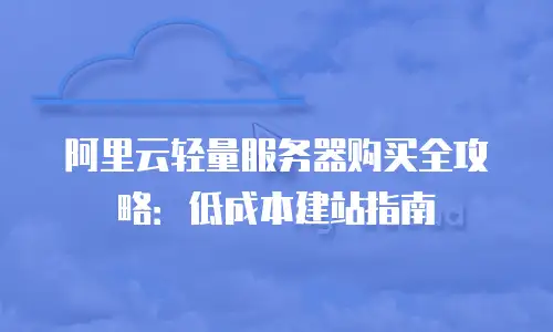 阿里云轻量服务器购买全攻略：低成本建站指南