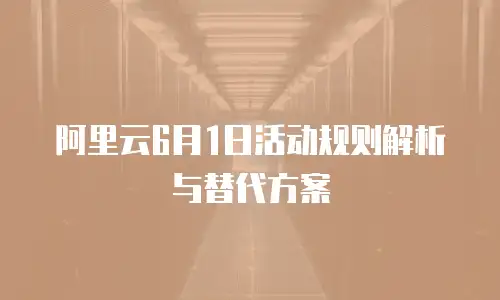 阿里云6月1日活动规则解析与替代方案