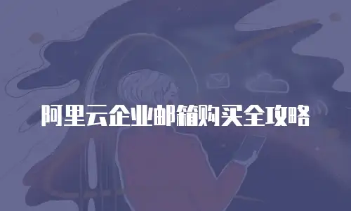阿里云企业邮箱购买全攻略