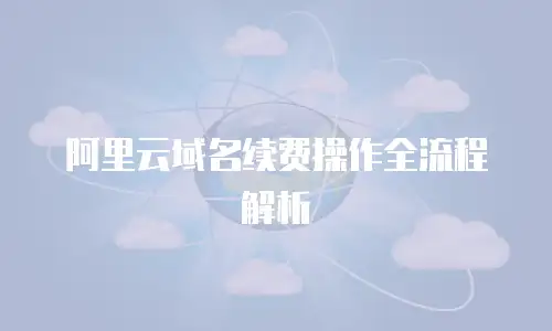 阿里云域名续费操作全流程解析
