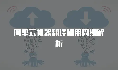 阿里云机器翻译租用周期解析