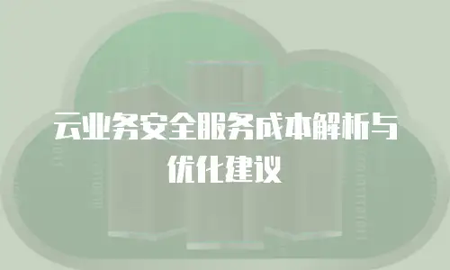 云业务安全服务成本解析与优化建议