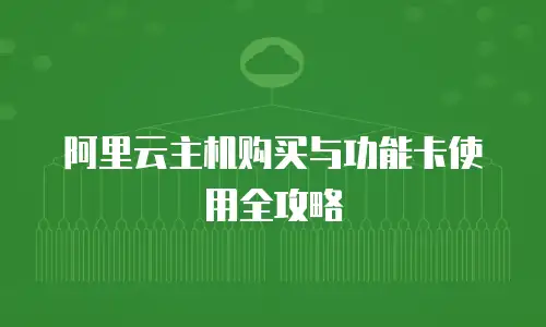 阿里云主机购买与功能卡使用全攻略