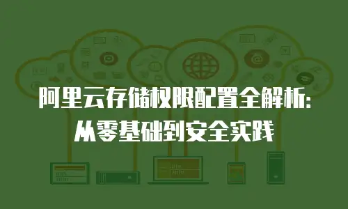 阿里云存储权限配置全解析：从零基础到安全实践