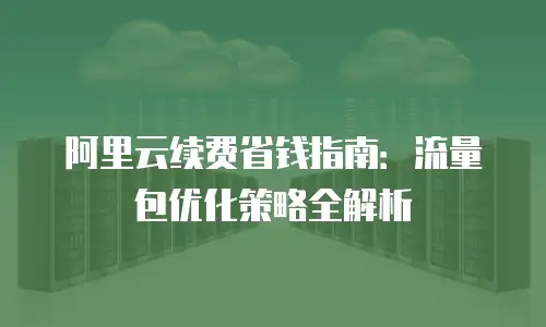 阿里云续费省钱指南：流量包优化策略全解析