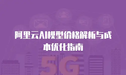 阿里云AI模型价格解析与成本优化指南