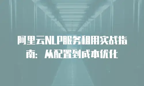 阿里云NLP服务租用实战指南：从配置到成本优化