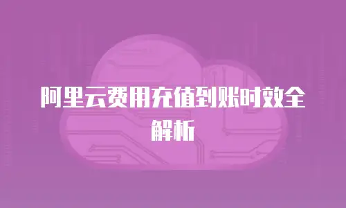 阿里云费用充值到账时效全解析