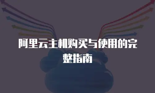 阿里云主机购买与使用的完整指南