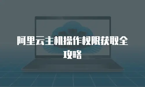 阿里云主机操作权限获取全攻略