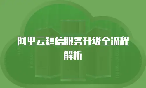 阿里云短信服务升级全流程解析