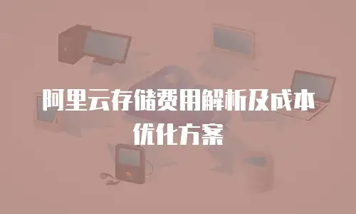 阿里云存储费用解析及成本优化方案