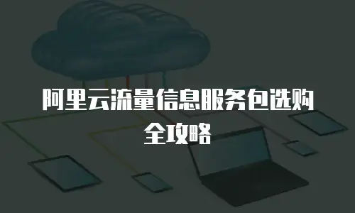 阿里云流量信息服务包选购全攻略