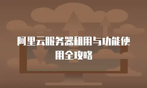阿里云服务器租用与功能使用全攻略