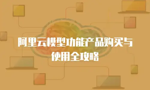 阿里云模型功能产品购买与使用全攻略