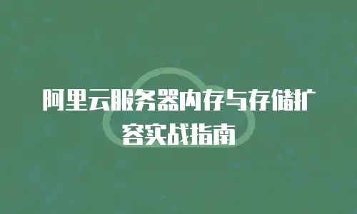阿里云服务器内存与存储扩容实战指南
