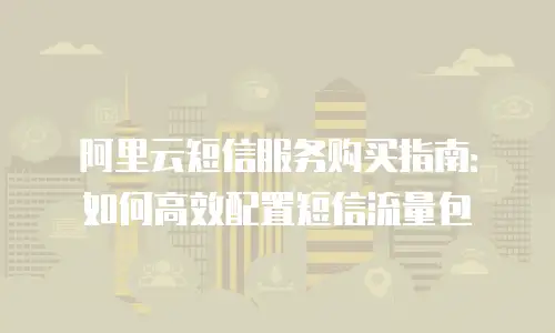 阿里云短信服务购买指南：如何高效配置短信流量包
