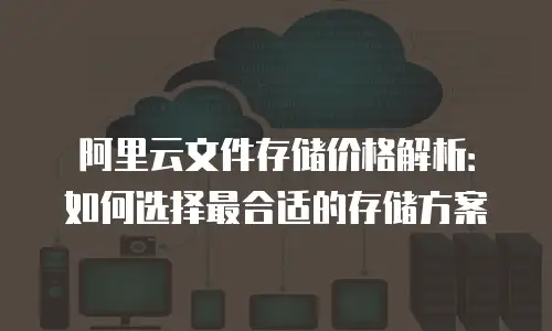 阿里云文件存储价格解析：如何选择最合适的存储方案