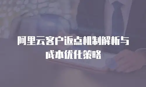 阿里云客户返点机制解析与成本优化策略