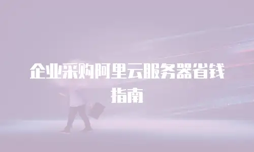 企业采购阿里云服务器省钱指南