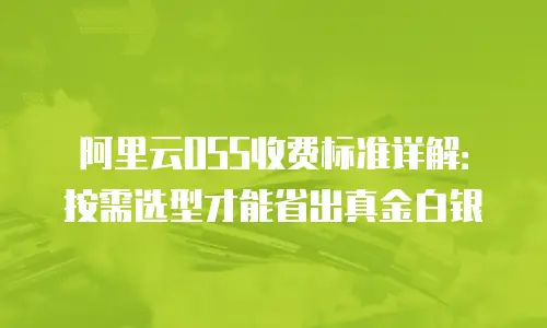阿里云OSS收费标准详解：按需选型才能省出真金白银
