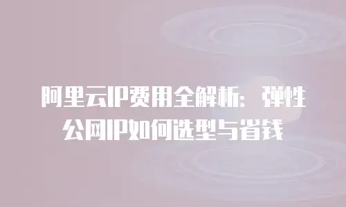 阿里云IP费用全解析：弹性公网IP如何选型与省钱