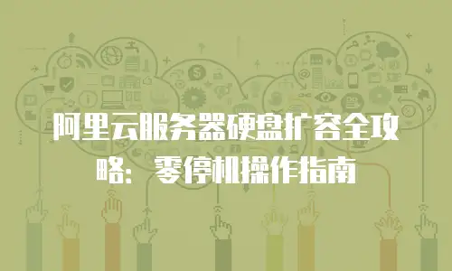 阿里云服务器硬盘扩容全攻略：零停机操作指南