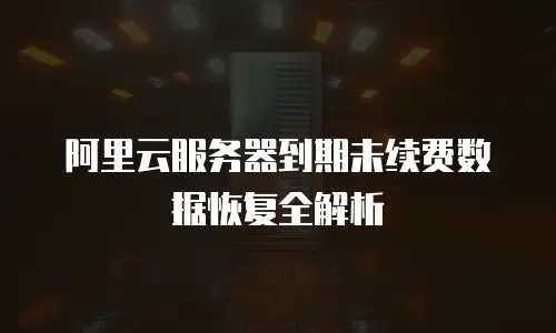 阿里云服务器到期未续费数据恢复全解析