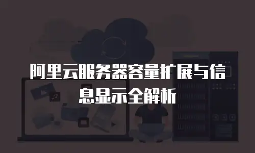 阿里云服务器容量扩展与信息显示全解析
