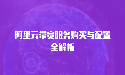 阿里云带宽服务购买与配置全解析