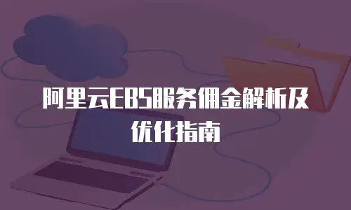 阿里云EBS服务佣金解析及优化指南