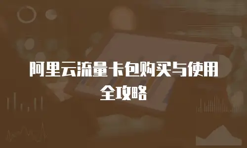 阿里云流量卡包购买与使用全攻略