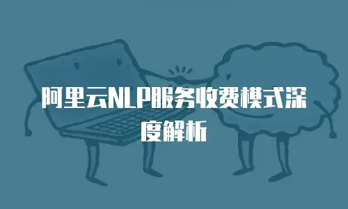 阿里云NLP服务收费模式深度解析