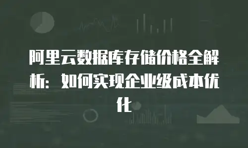 阿里云数据库存储价格全解析：如何实现企业级成本优化