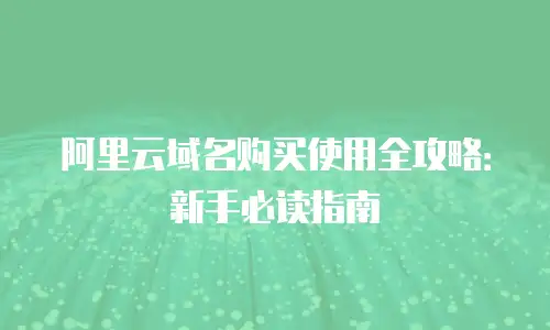阿里云域名购买使用全攻略：新手必读指南