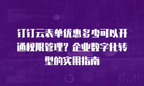 钉钉云表单优惠多少可以开通权限管理？企业数字化转型的实用指南