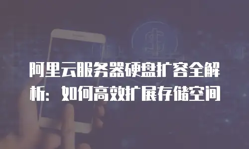阿里云服务器硬盘扩容全解析：如何高效扩展存储空间