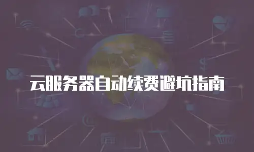 云服务器自动续费避坑指南