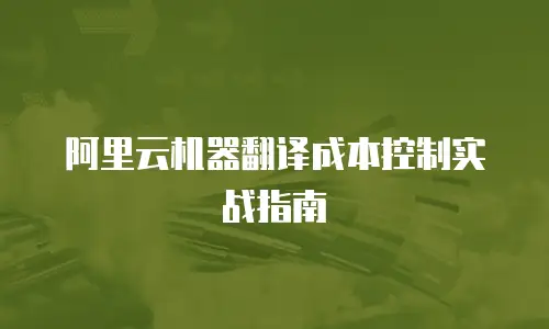 阿里云机器翻译成本控制实战指南