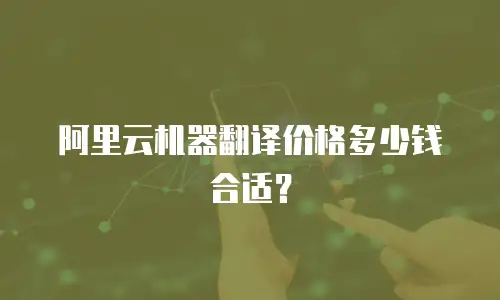 阿里云机器翻译价格多少钱合适？