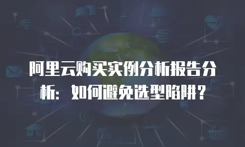 阿里云购买实例分析报告分析：如何避免选型陷阱？