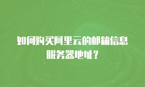 如何购买阿里云的邮箱信息服务器地址？