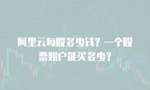 阿里云每股多少钱？一个股票账户能买多少？