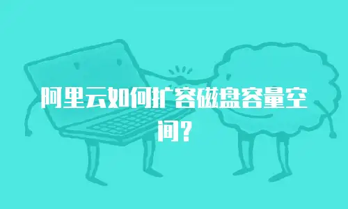 阿里云如何扩容磁盘容量空间？